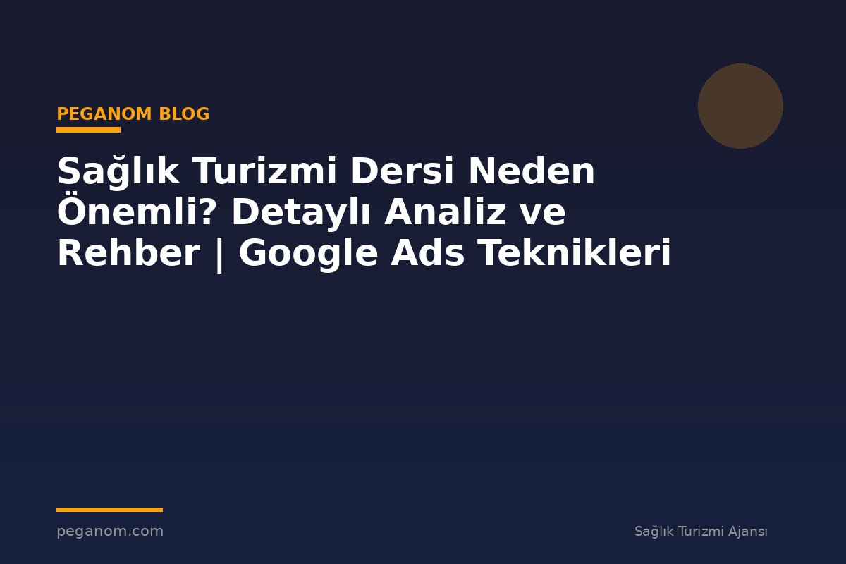 Sağlık Turizmi Dersi Neden Önemli? Detaylı Analiz ve Rehber | Google Ads Teknikleri