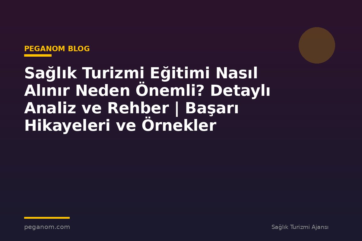 Sağlık Turizmi Eğitimi Nasıl Alınır Neden Önemli? Detaylı Analiz ve Rehber | Başarı Hikayeleri ve Örnekler