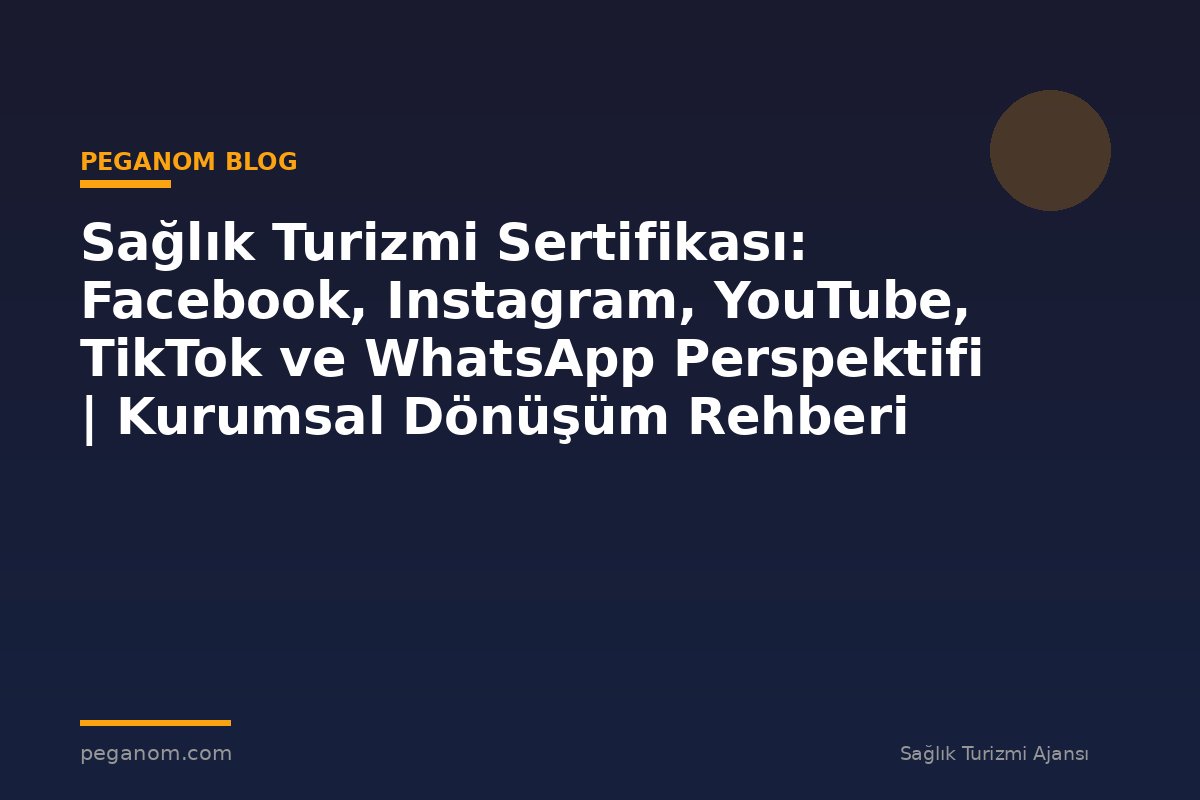 Sağlık Turizmi Sertifikası: Facebook, Instagram, YouTube, TikTok ve WhatsApp Perspektifi | Kurumsal Dönüşüm Rehberi