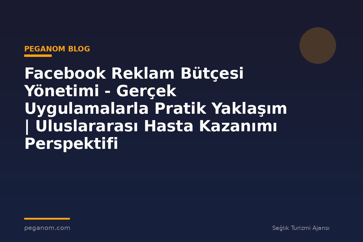 Facebook Reklam Bütçesi Yönetimi - Gerçek Uygulamalarla Pratik Yaklaşım | Uluslararası Hasta Kazanımı Perspektifi
