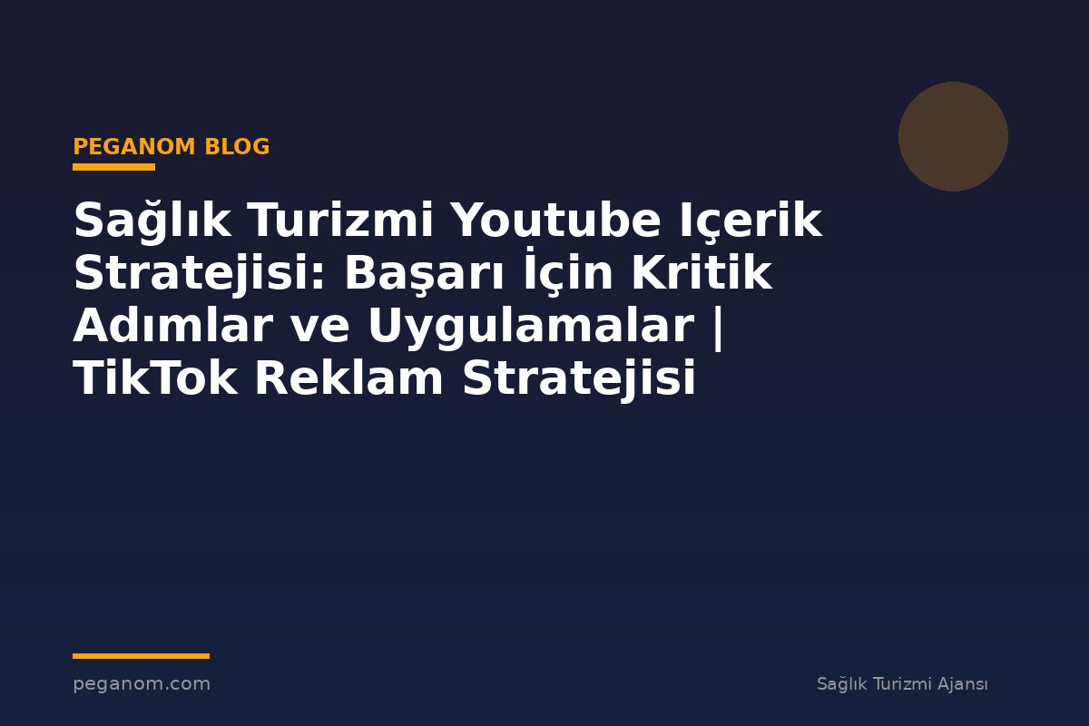 Sağlık Turizmi Youtube Içerik Stratejisi: Başarı İçin Kritik Adımlar ve Uygulamalar | TikTok Reklam Stratejisi