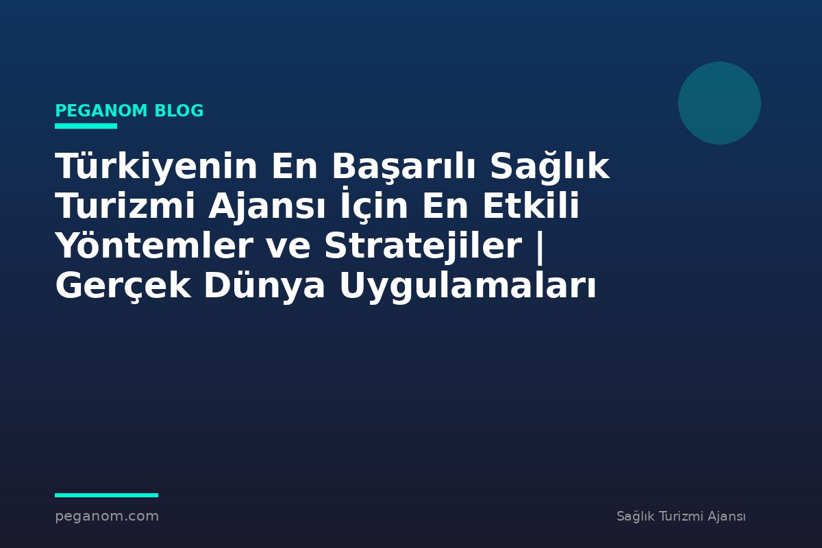Türkiyenin En Başarılı Sağlık Turizmi Ajansı İçin En Etkili Yöntemler ve Stratejiler | Gerçek Dünya Uygulamaları