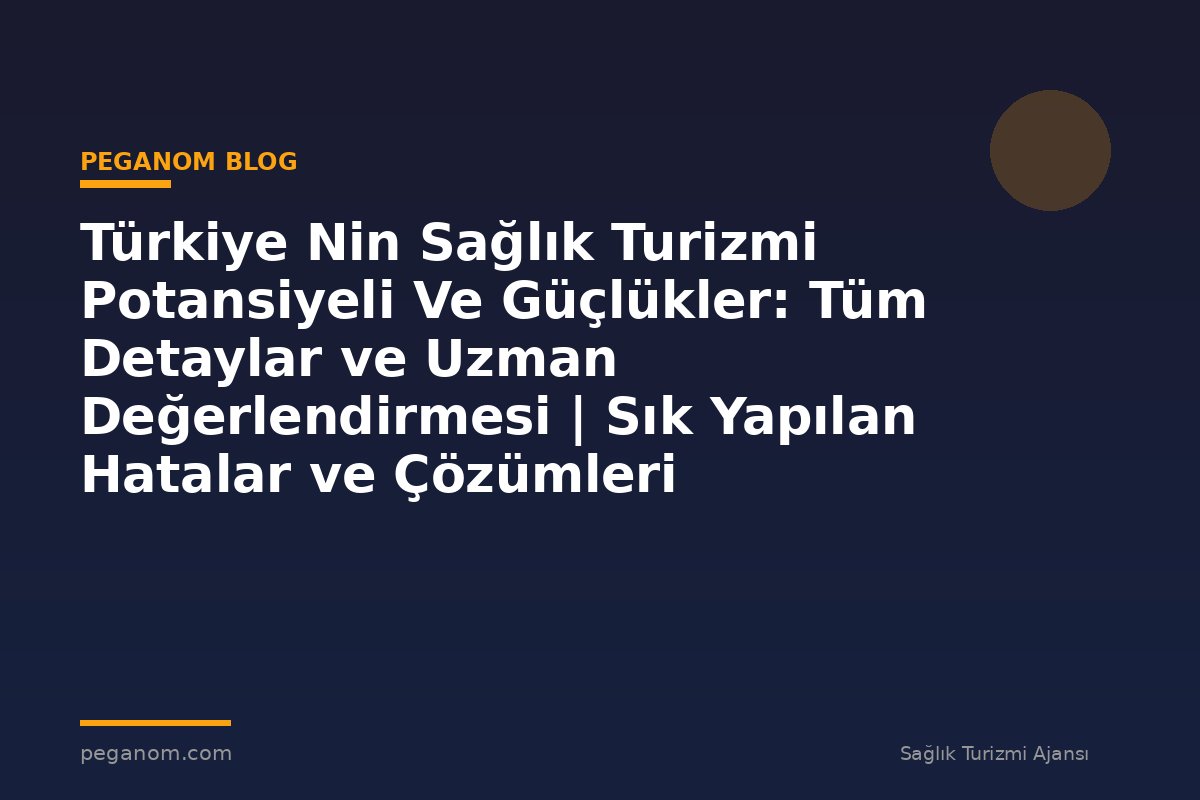 Türkiye Nin Sağlık Turizmi Potansiyeli Ve Güçlükler: Tüm Detaylar ve Uzman Değerlendirmesi | Sık Yapılan Hatalar ve Çözümleri