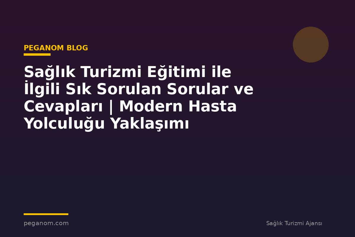 Sağlık Turizmi Eğitimi ile İlgili Sık Sorulan Sorular ve Cevapları | Modern Hasta Yolculuğu Yaklaşımı