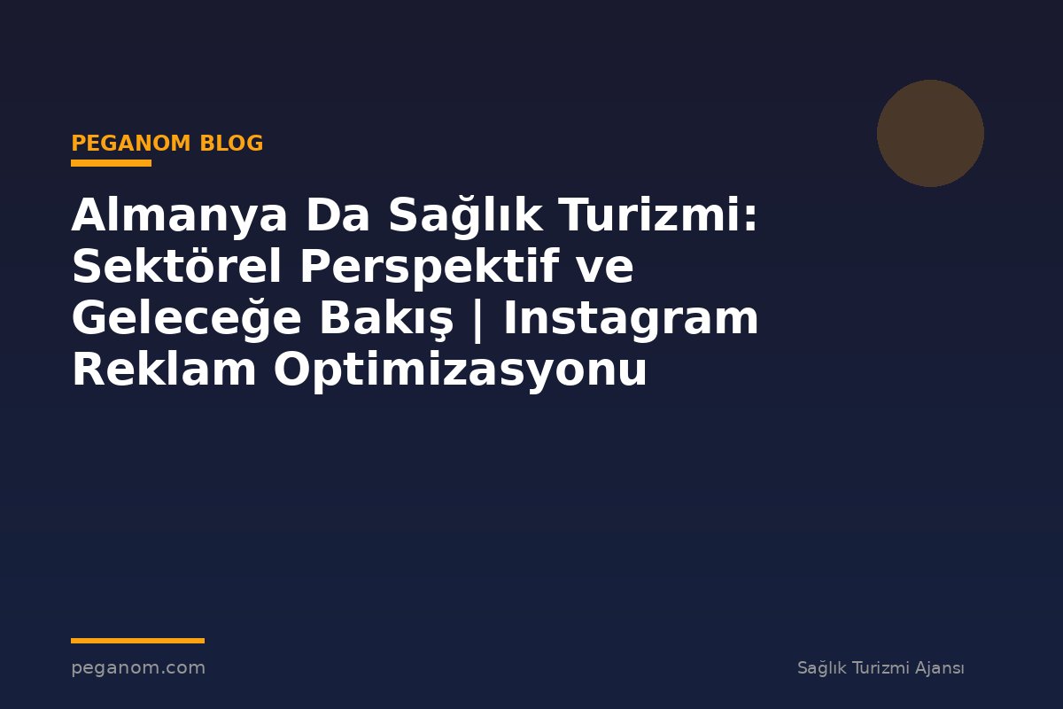 Almanya Da Sağlık Turizmi: Sektörel Perspektif ve Geleceğe Bakış | Instagram Reklam Optimizasyonu
