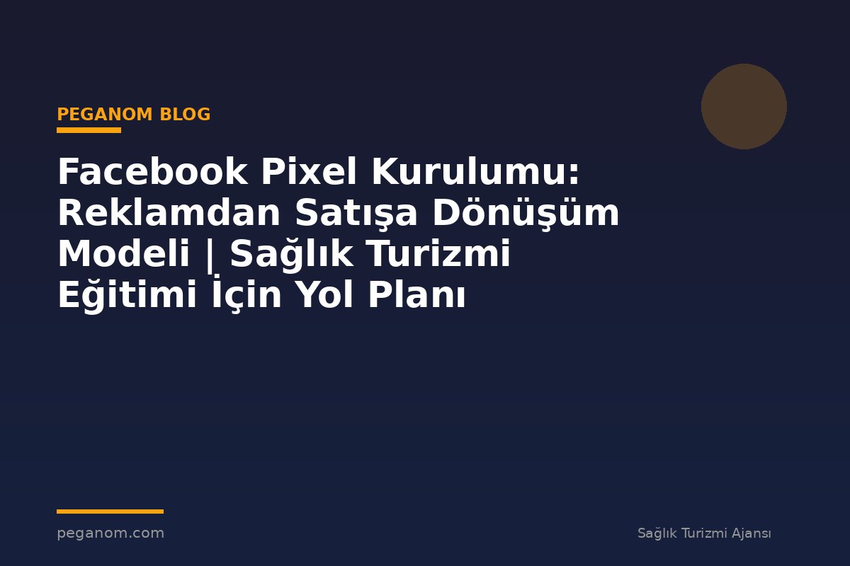 Facebook Pixel Kurulumu: Reklamdan Satışa Dönüşüm Modeli | Sağlık Turizmi Eğitimi İçin Yol Planı