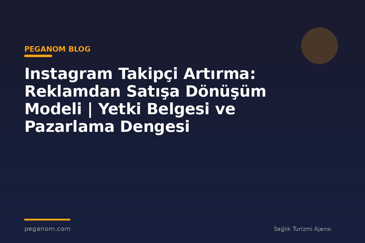 Instagram Takipçi Artırma: Reklamdan Satışa Dönüşüm Modeli | Yetki Belgesi ve Pazarlama Dengesi