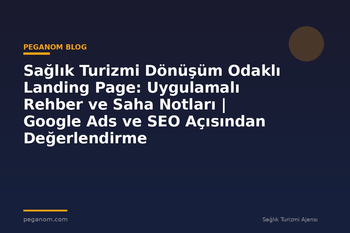 Sağlık Turizmi Dönüşüm Odaklı Landing Page: Uygulamalı Rehber ve Saha Notları | Google Ads ve SEO Açısından Değerlendirme
