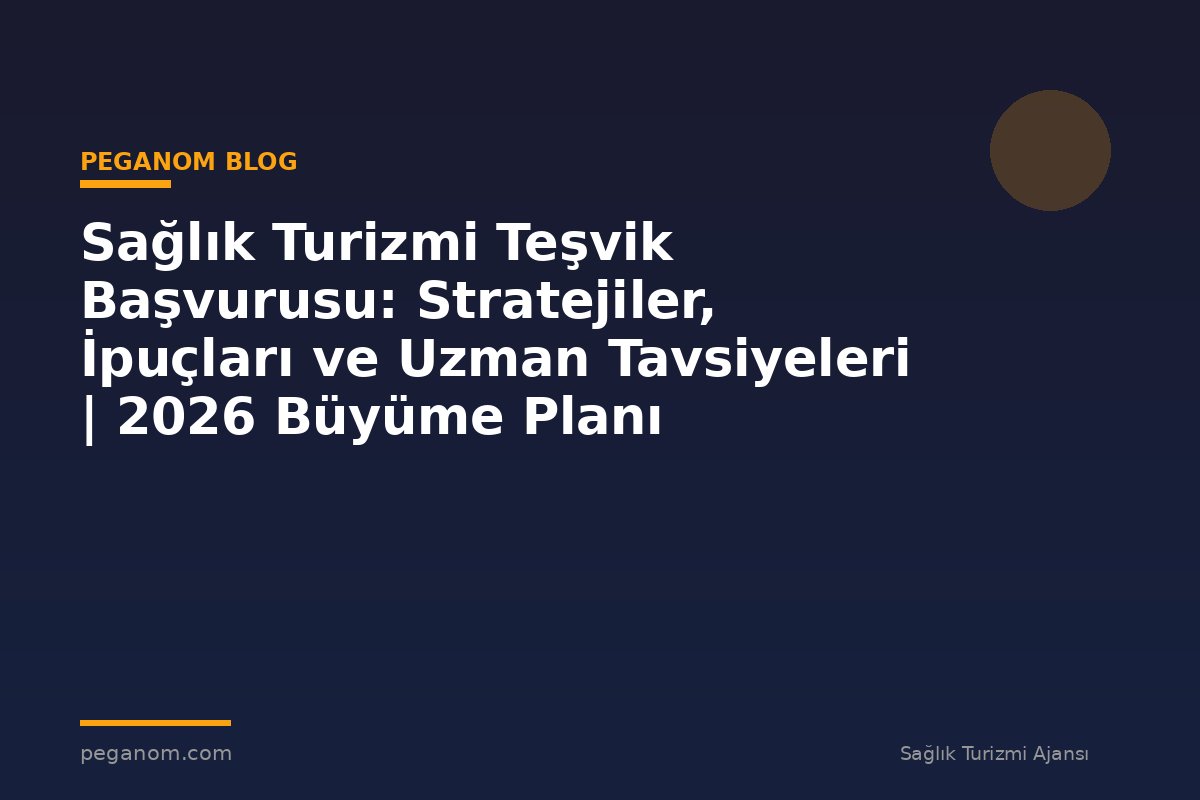 Sağlık Turizmi Teşvik Başvurusu: Stratejiler, İpuçları ve Uzman Tavsiyeleri | 2026 Büyüme Planı