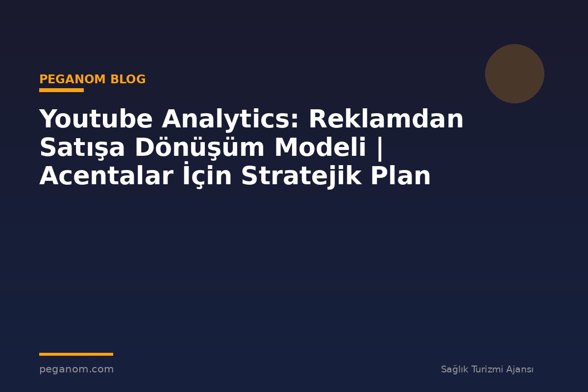 Youtube Analytics: Reklamdan Satışa Dönüşüm Modeli | Acentalar İçin Stratejik Plan