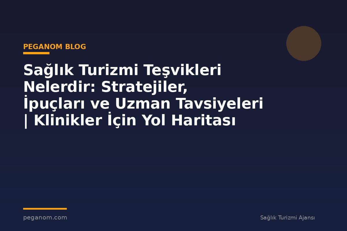 Sağlık Turizmi Teşvikleri Nelerdir: Stratejiler, İpuçları ve Uzman Tavsiyeleri | Klinikler İçin Yol Haritası
