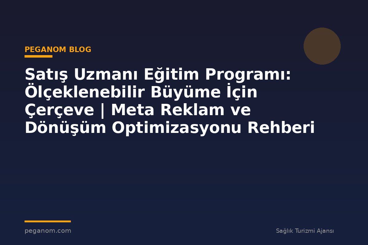 Satış Uzmanı Eğitim Programı: Ölçeklenebilir Büyüme İçin Çerçeve | Meta Reklam ve Dönüşüm Optimizasyonu Rehberi