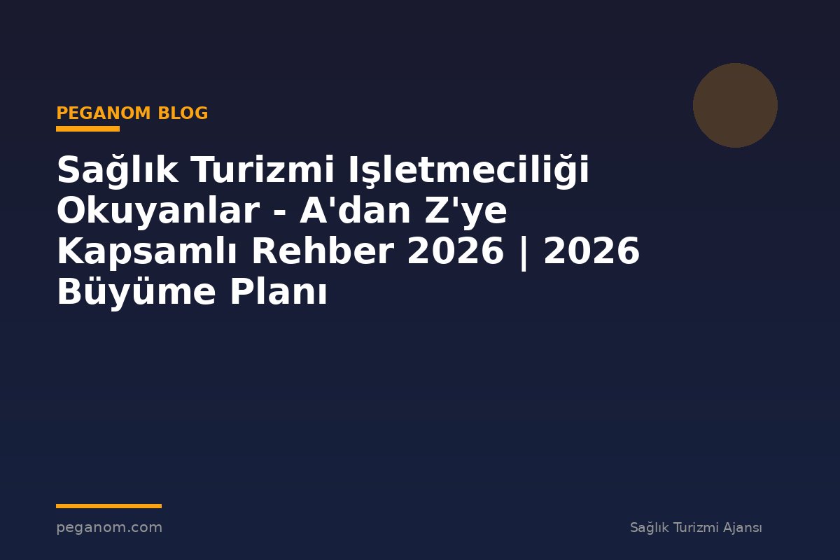 Sağlık Turizmi Işletmeciliği Okuyanlar - A'dan Z'ye Kapsamlı Rehber 2026 | 2026 Büyüme Planı