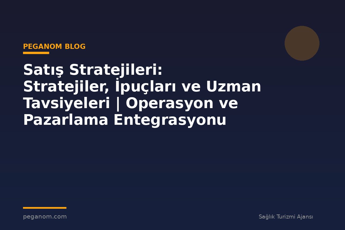 Satış Stratejileri: Stratejiler, İpuçları ve Uzman Tavsiyeleri | Operasyon ve Pazarlama Entegrasyonu