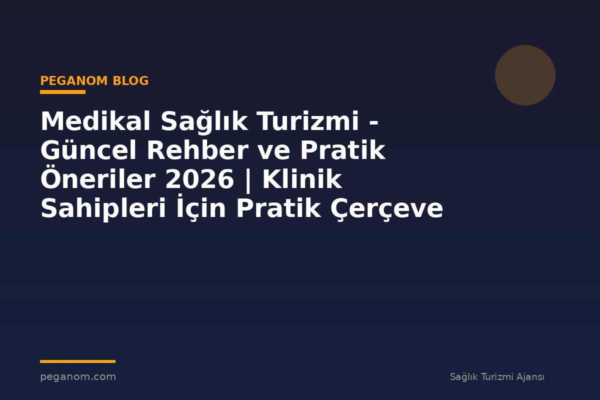 Medikal Sağlık Turizmi - Güncel Rehber ve Pratik Öneriler 2026 | Klinik Sahipleri İçin Pratik Çerçeve