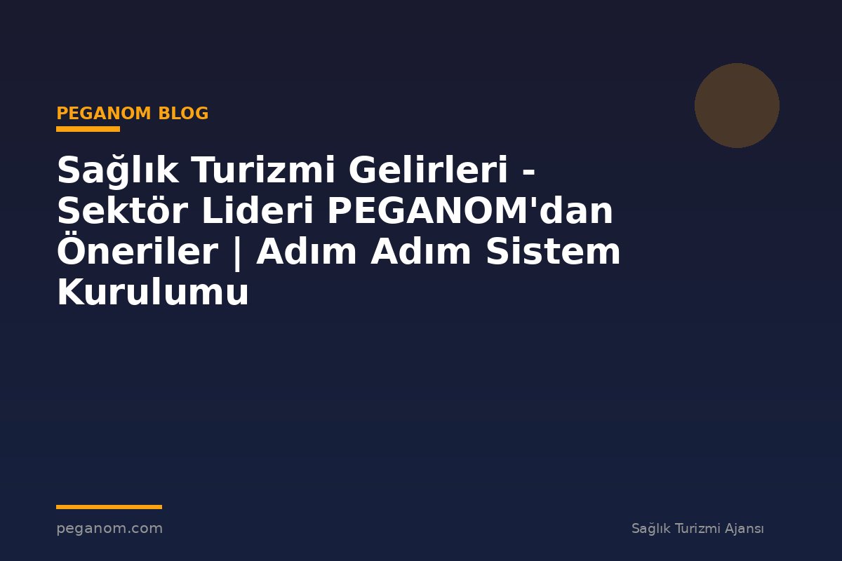 Sağlık Turizmi Gelirleri - Sektör Lideri PEGANOM'dan Öneriler | Adım Adım Sistem Kurulumu