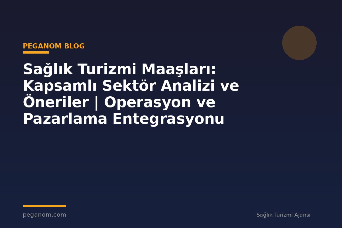 Sağlık Turizmi Maaşları: Kapsamlı Sektör Analizi ve Öneriler | Operasyon ve Pazarlama Entegrasyonu