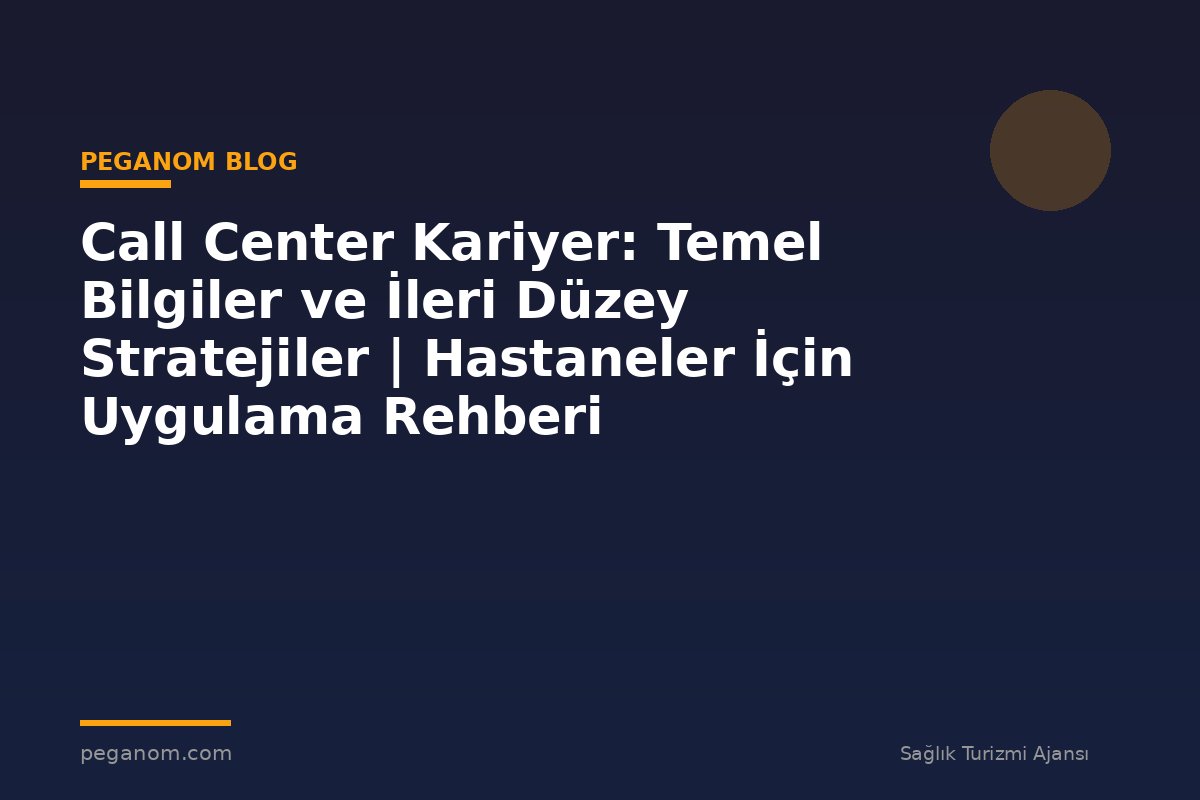 Call Center Kariyer: Temel Bilgiler ve İleri Düzey Stratejiler | Hastaneler İçin Uygulama Rehberi