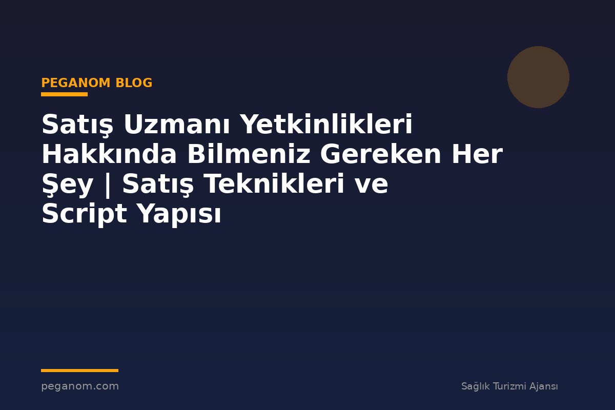 Satış Uzmanı Yetkinlikleri Hakkında Bilmeniz Gereken Her Şey | Satış Teknikleri ve Script Yapısı