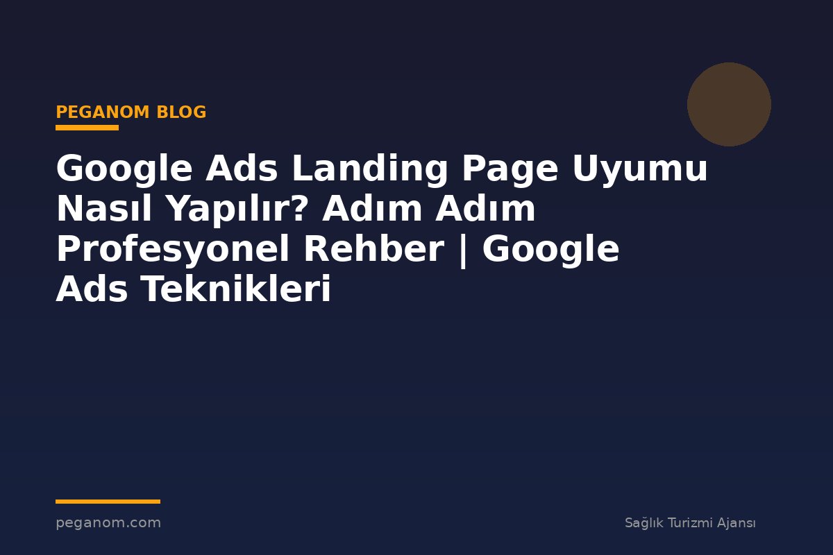 Google Ads Landing Page Uyumu Nasıl Yapılır? Adım Adım Profesyonel Rehber | Google Ads Teknikleri