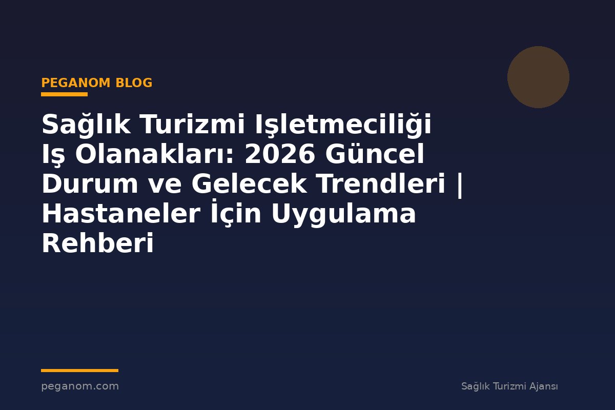 Sağlık Turizmi Işletmeciliği Iş Olanakları: 2026 Güncel Durum ve Gelecek Trendleri | Hastaneler İçin Uygulama Rehberi