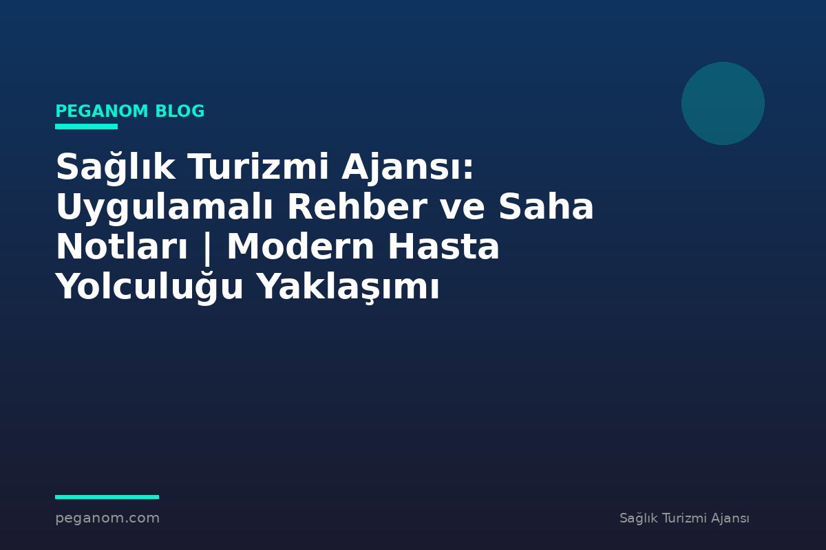 Sağlık Turizmi Ajansı: Uygulamalı Rehber ve Saha Notları | Modern Hasta Yolculuğu Yaklaşımı