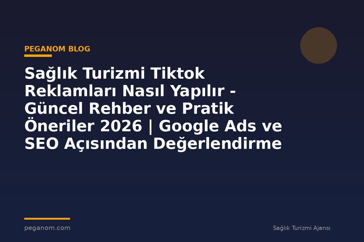 Sağlık Turizmi Tiktok Reklamları Nasıl Yapılır - Güncel Rehber ve Pratik Öneriler 2026 | Google Ads ve SEO Açısından Değerlendirme