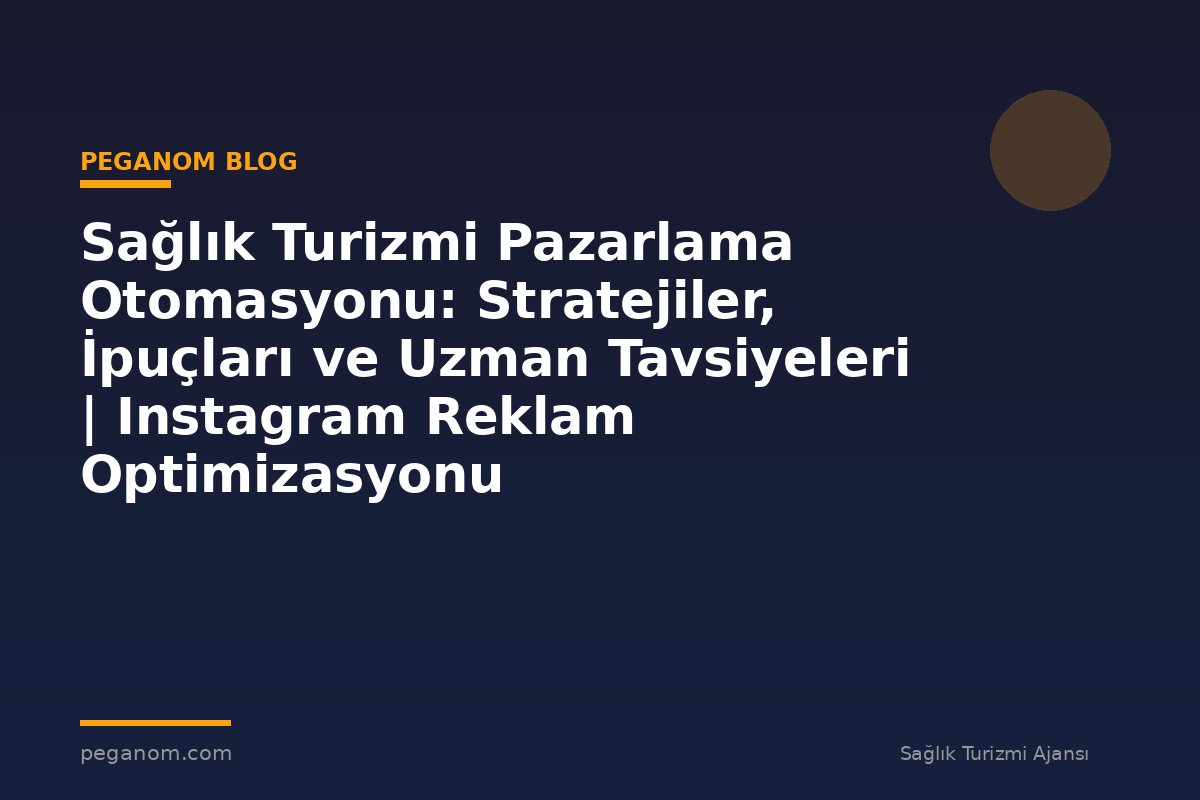 Sağlık Turizmi Pazarlama Otomasyonu: Stratejiler, İpuçları ve Uzman Tavsiyeleri | Instagram Reklam Optimizasyonu