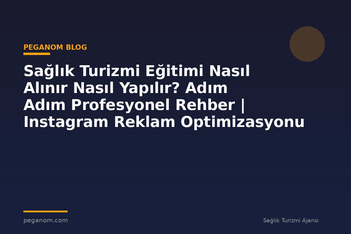 Sağlık Turizmi Eğitimi Nasıl Alınır Nasıl Yapılır? Adım Adım Profesyonel Rehber | Instagram Reklam Optimizasyonu