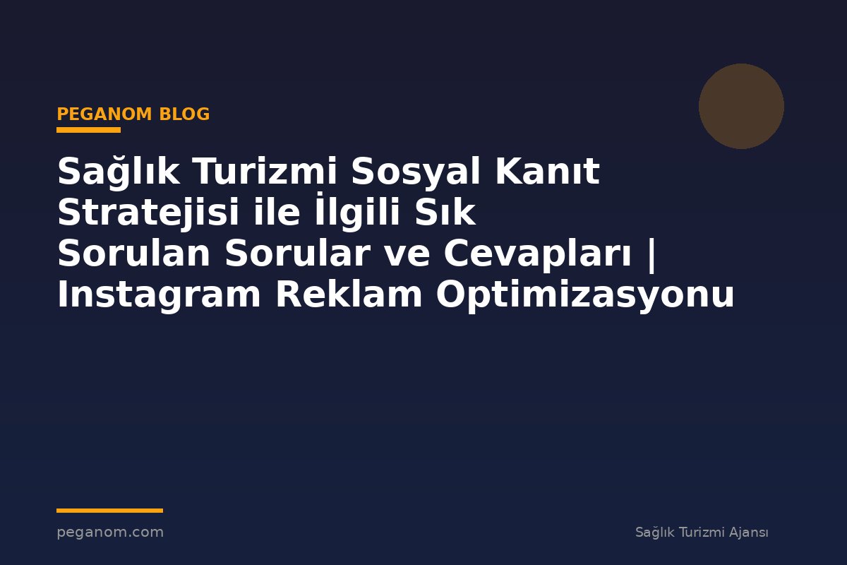 Sağlık Turizmi Sosyal Kanıt Stratejisi ile İlgili Sık Sorulan Sorular ve Cevapları | Instagram Reklam Optimizasyonu