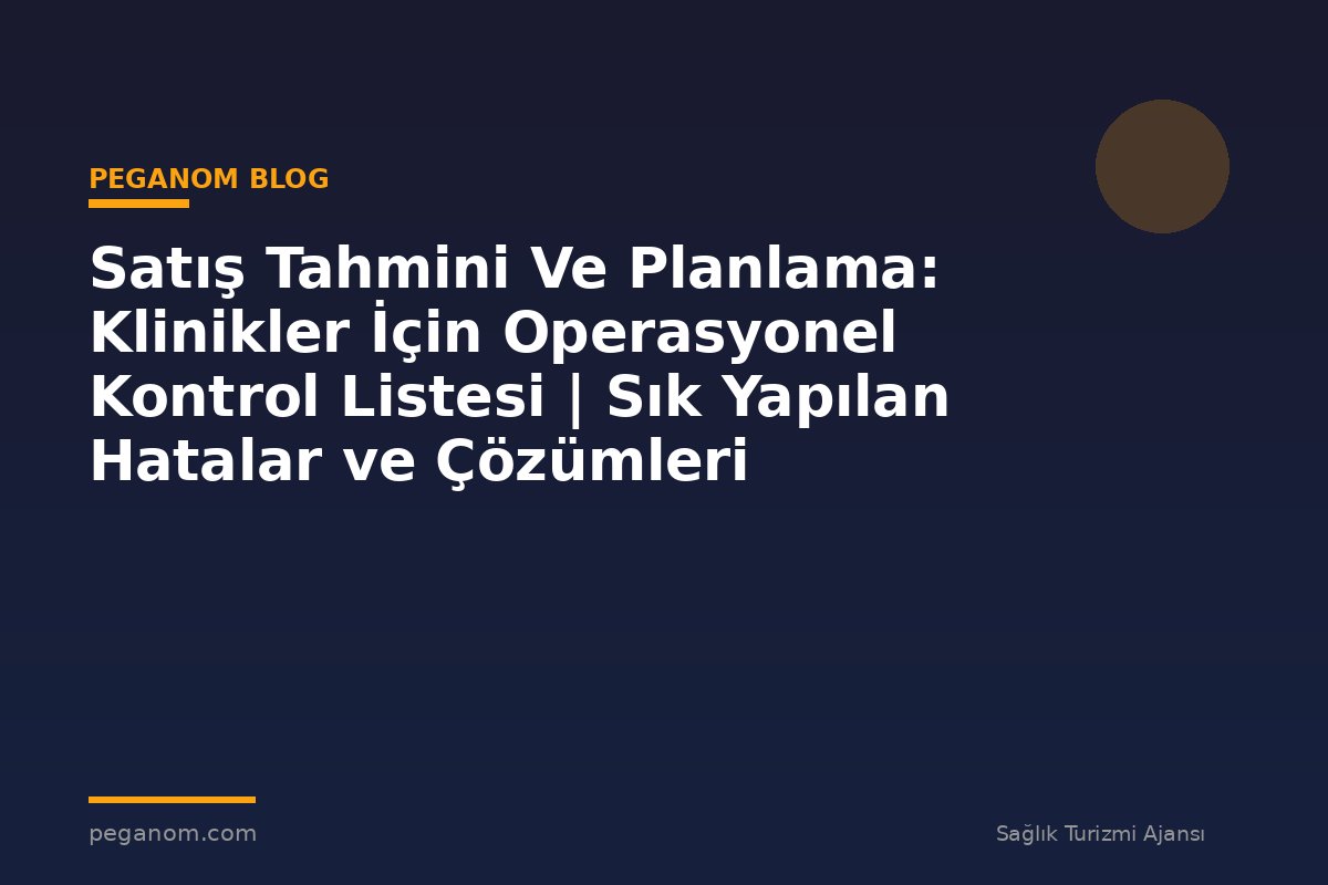 Satış Tahmini Ve Planlama: Klinikler İçin Operasyonel Kontrol Listesi | Sık Yapılan Hatalar ve Çözümleri