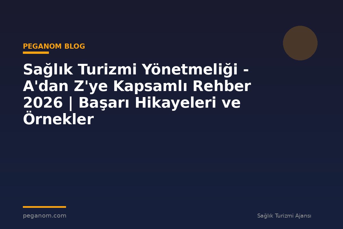 Sağlık Turizmi Yönetmeliği - A'dan Z'ye Kapsamlı Rehber 2026 | Başarı Hikayeleri ve Örnekler