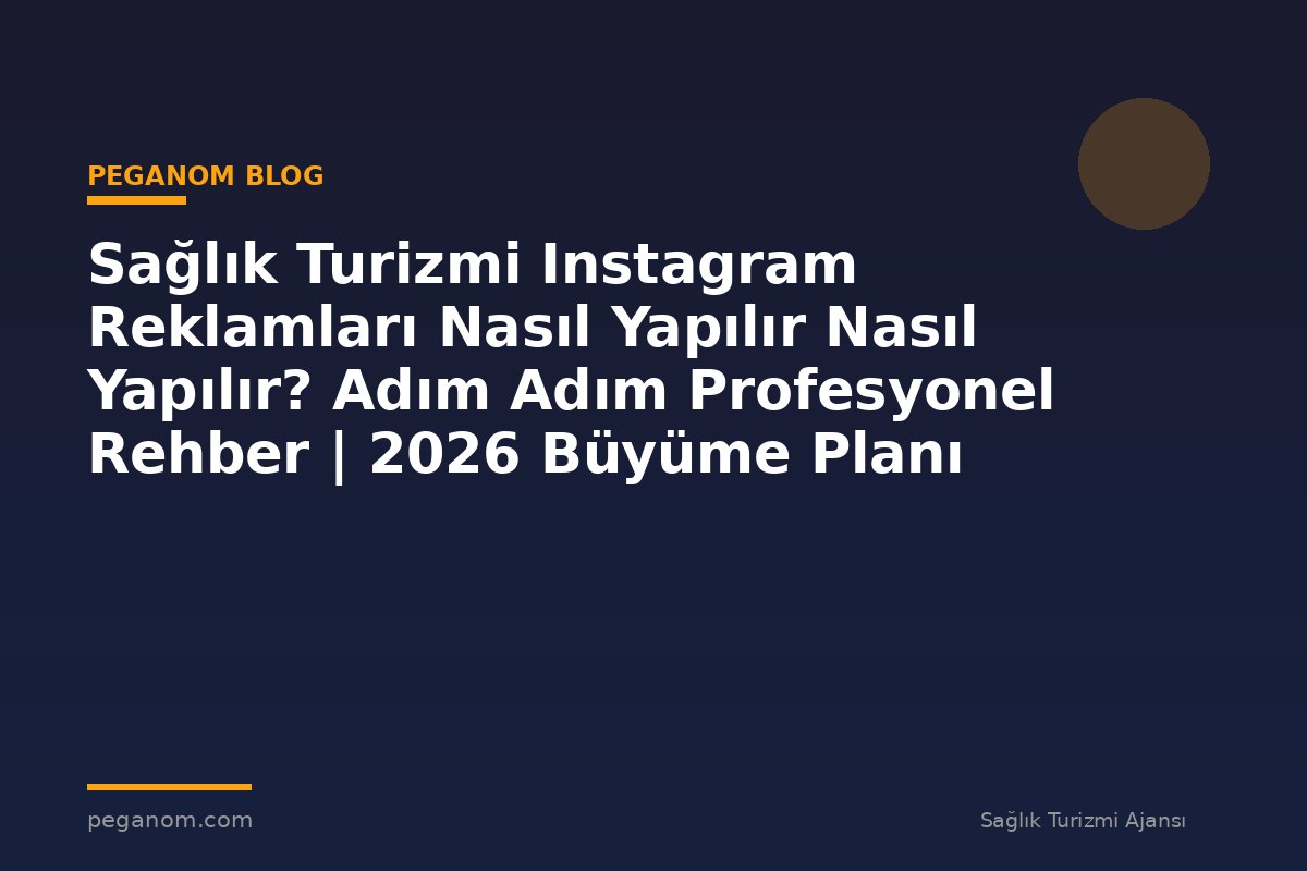 Sağlık Turizmi Instagram Reklamları Nasıl Yapılır Nasıl Yapılır? Adım Adım Profesyonel Rehber | 2026 Büyüme Planı