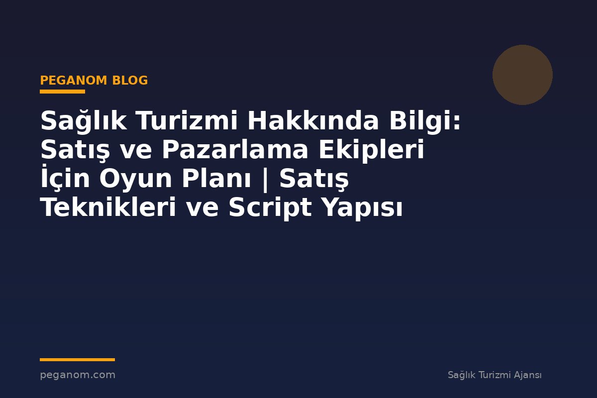 Sağlık Turizmi Hakkında Bilgi: Satış ve Pazarlama Ekipleri İçin Oyun Planı | Satış Teknikleri ve Script Yapısı