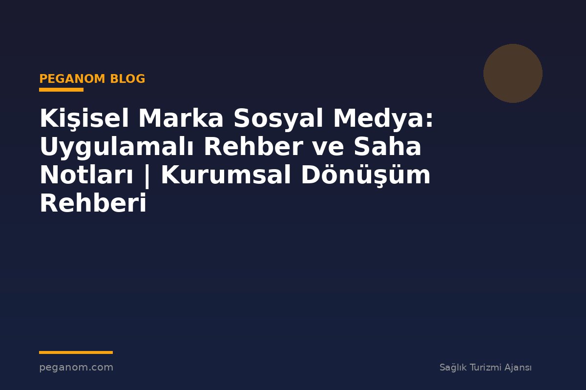 Kişisel Marka Sosyal Medya: Uygulamalı Rehber ve Saha Notları | Kurumsal Dönüşüm Rehberi