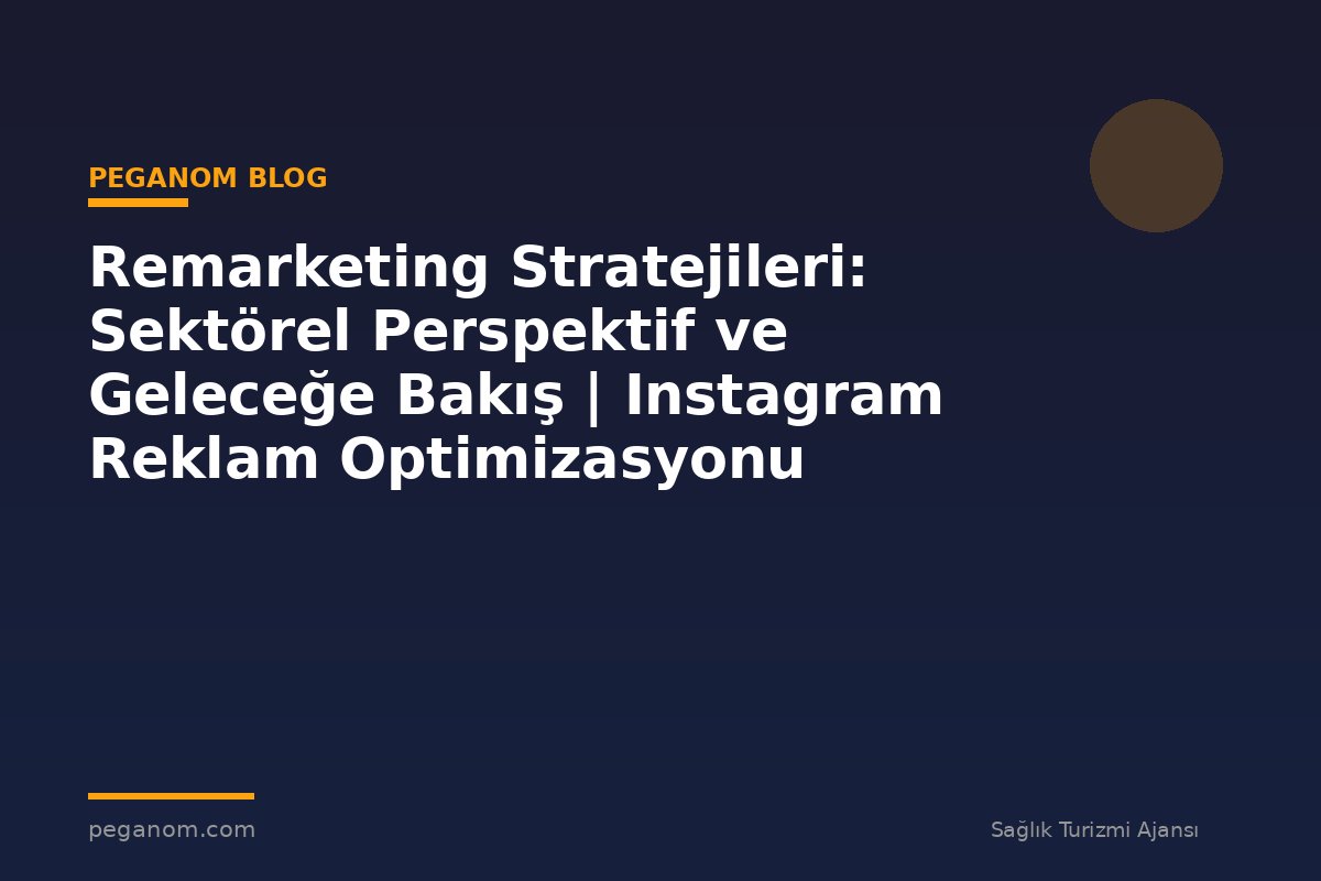 Remarketing Stratejileri: Sektörel Perspektif ve Geleceğe Bakış | Instagram Reklam Optimizasyonu