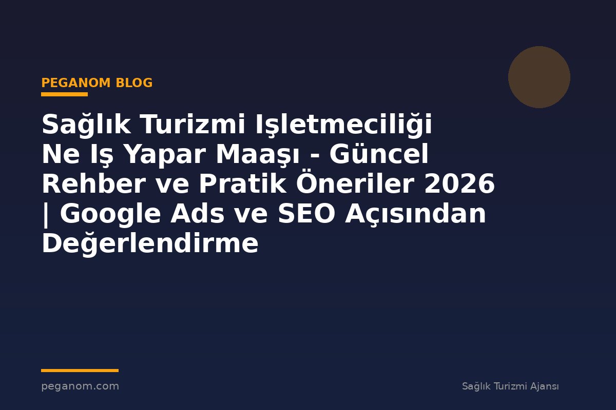 Sağlık Turizmi Işletmeciliği Ne Iş Yapar Maaşı - Güncel Rehber ve Pratik Öneriler 2026 | Google Ads ve SEO Açısından Değerlendirme