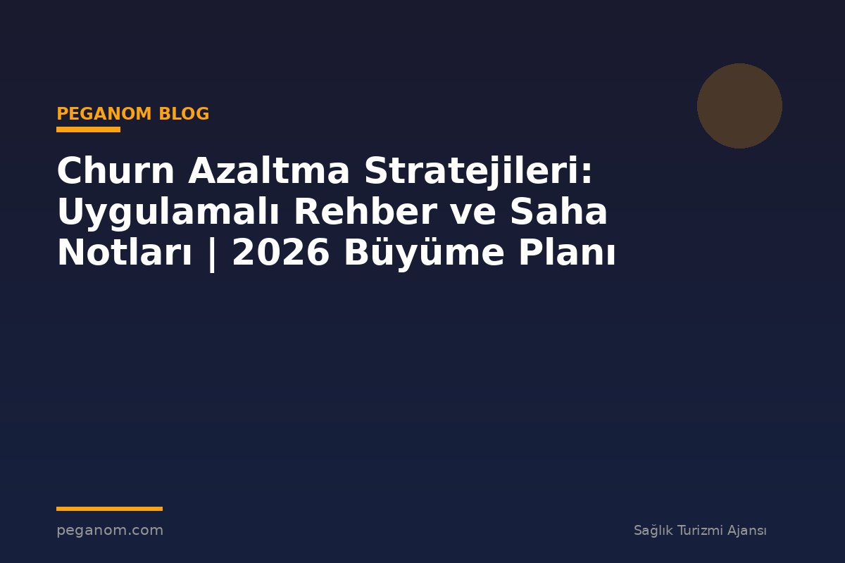 Churn Azaltma Stratejileri: Uygulamalı Rehber ve Saha Notları | 2026 Büyüme Planı