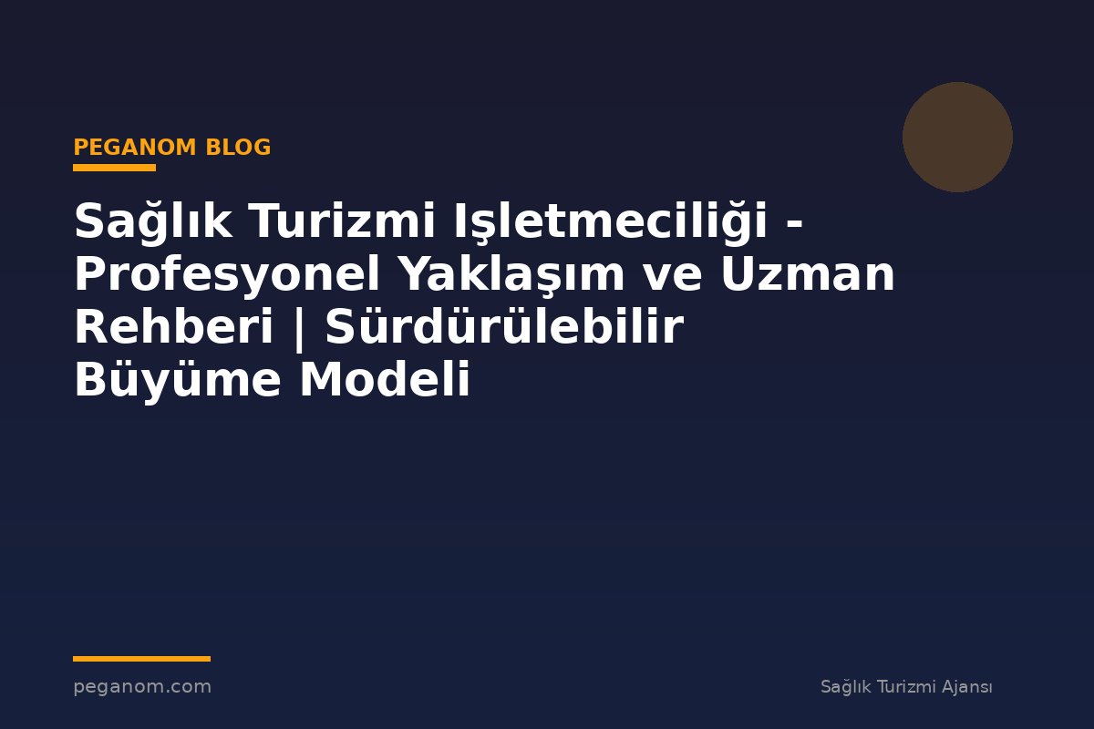 Sağlık Turizmi Işletmeciliği - Profesyonel Yaklaşım ve Uzman Rehberi | Sürdürülebilir Büyüme Modeli