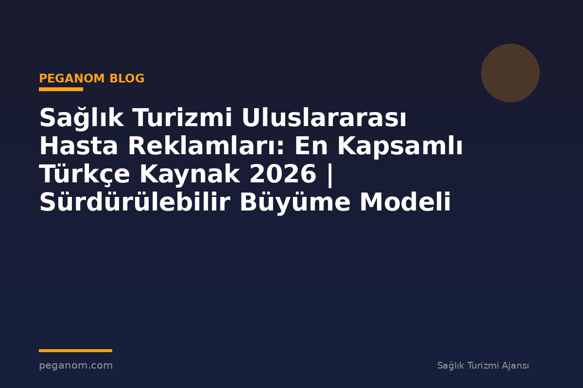 Sağlık Turizmi Uluslararası Hasta Reklamları: En Kapsamlı Türkçe Kaynak 2026 | Sürdürülebilir Büyüme Modeli