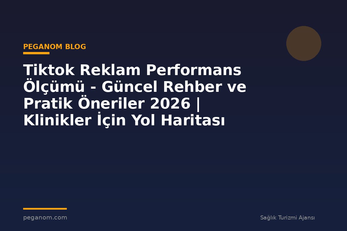 Tiktok Reklam Performans Ölçümü - Güncel Rehber ve Pratik Öneriler 2026 | Klinikler İçin Yol Haritası