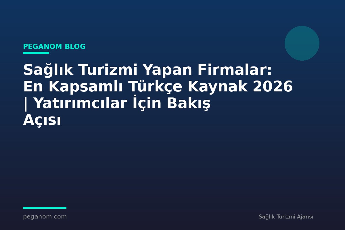 Sağlık Turizmi Yapan Firmalar: En Kapsamlı Türkçe Kaynak 2026 | Yatırımcılar İçin Bakış Açısı