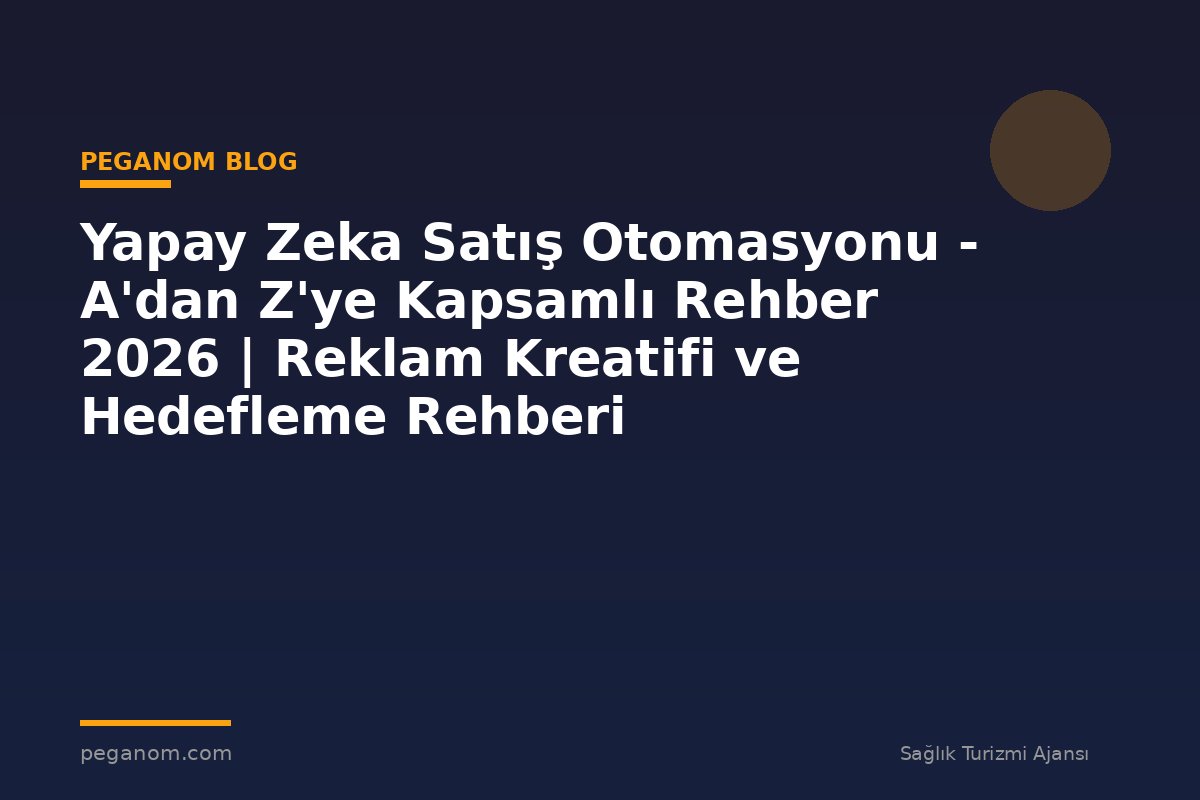 Yapay Zeka Satış Otomasyonu - A'dan Z'ye Kapsamlı Rehber 2026 | Reklam Kreatifi ve Hedefleme Rehberi