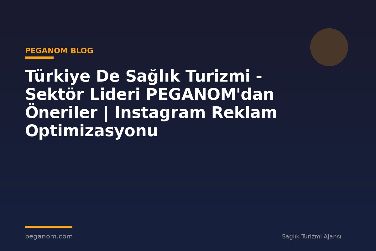 Türkiye De Sağlık Turizmi - Sektör Lideri PEGANOM'dan Öneriler | Instagram Reklam Optimizasyonu