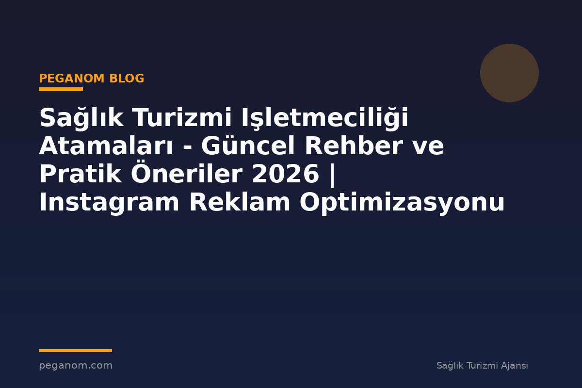 Sağlık Turizmi Işletmeciliği Atamaları - Güncel Rehber ve Pratik Öneriler 2026 | Instagram Reklam Optimizasyonu