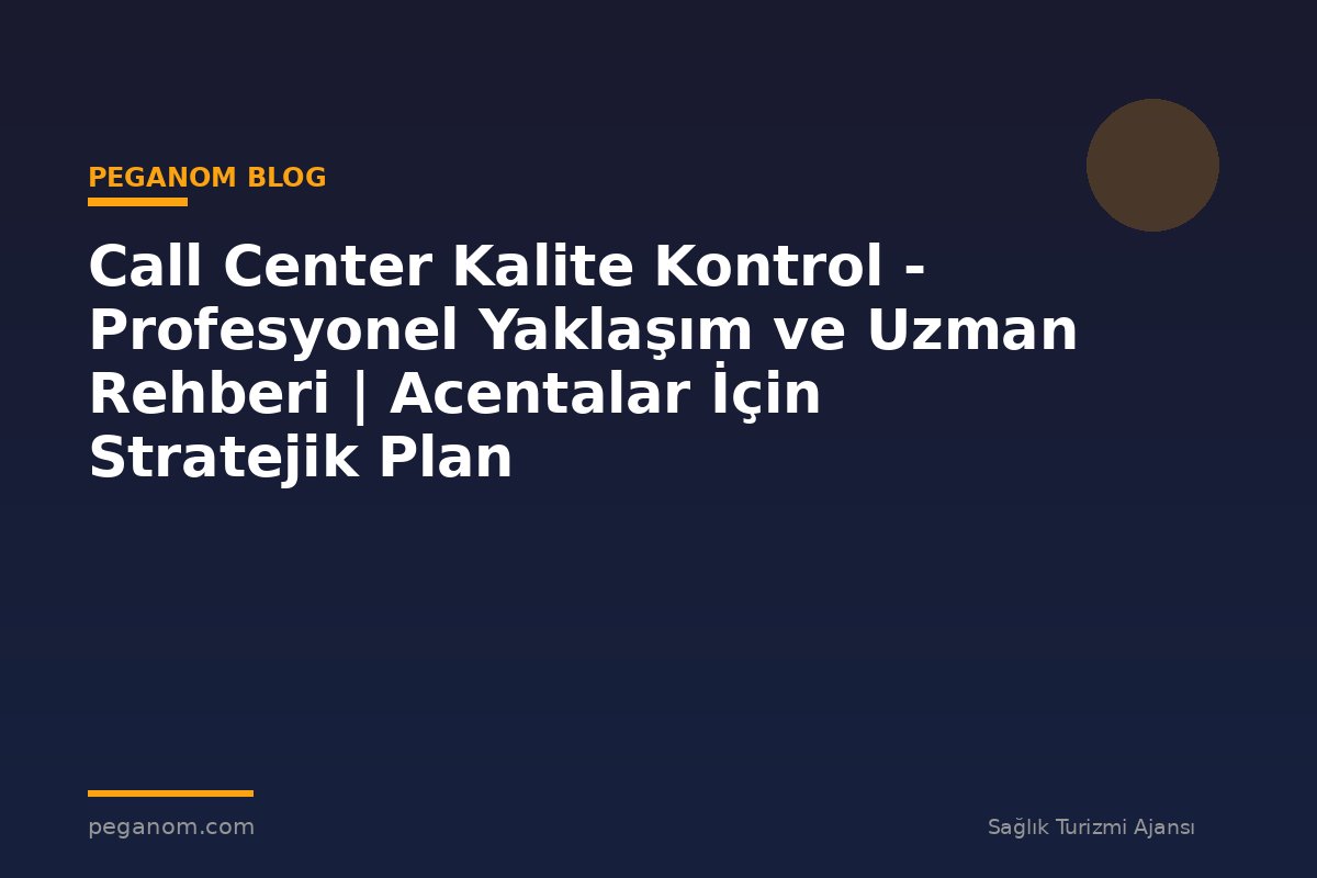 Call Center Kalite Kontrol - Profesyonel Yaklaşım ve Uzman Rehberi | Acentalar İçin Stratejik Plan