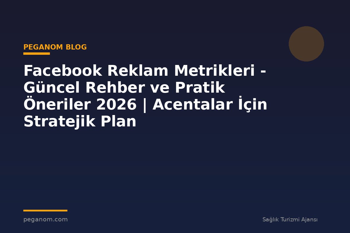 Facebook Reklam Metrikleri - Güncel Rehber ve Pratik Öneriler 2026 | Acentalar İçin Stratejik Plan