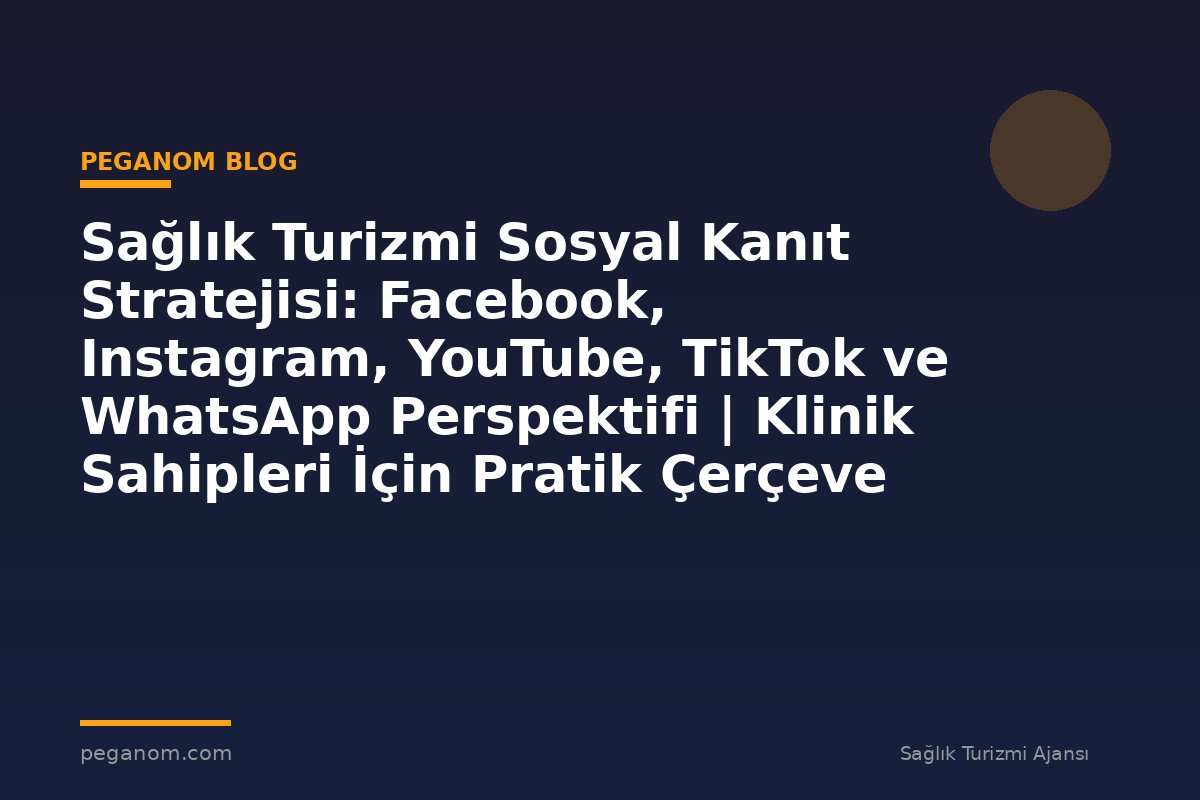 Sağlık Turizmi Sosyal Kanıt Stratejisi: Facebook, Instagram, YouTube, TikTok ve WhatsApp Perspektifi | Klinik Sahipleri İçin Pratik Çerçeve