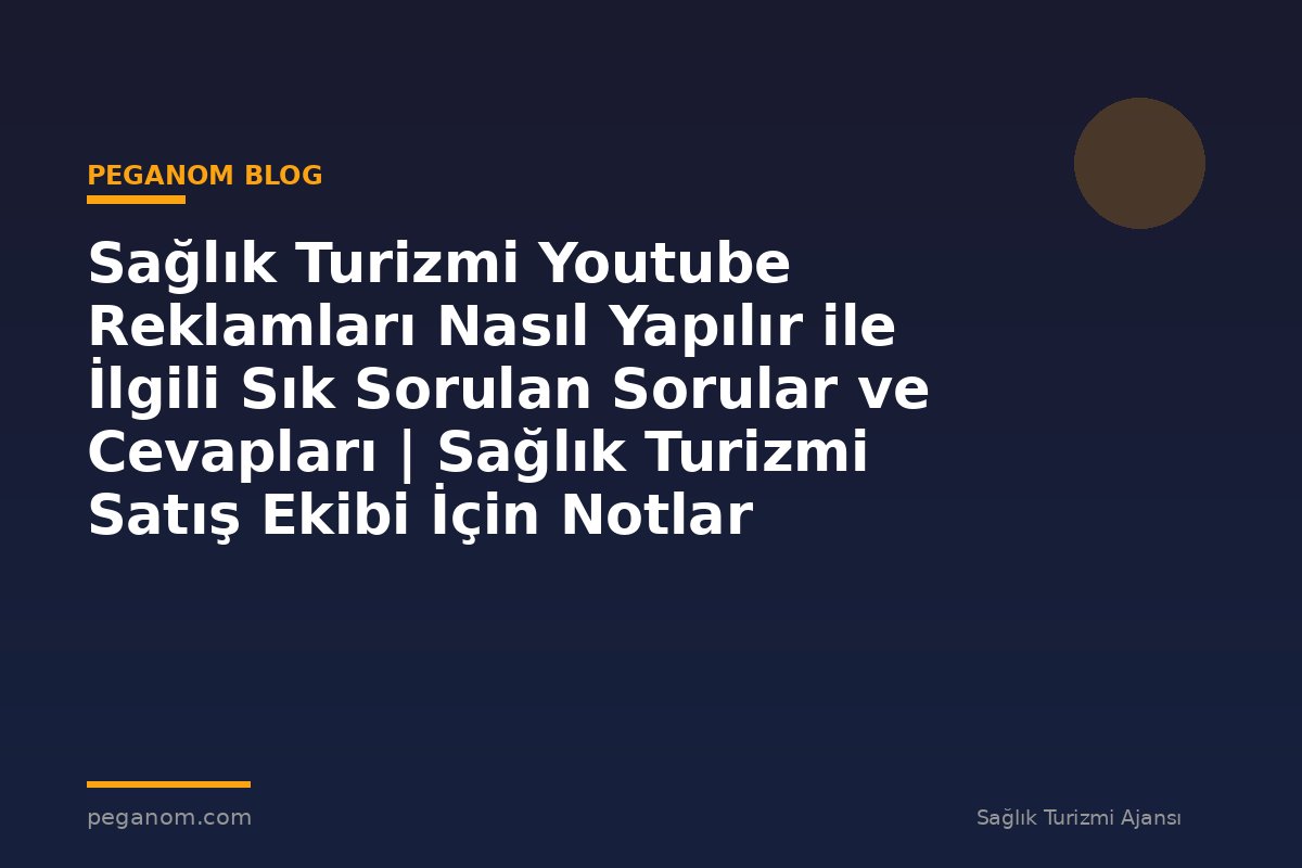 Sağlık Turizmi Youtube Reklamları Nasıl Yapılır ile İlgili Sık Sorulan Sorular ve Cevapları | Sağlık Turizmi Satış Ekibi İçin Notlar
