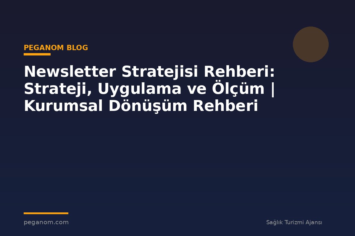 Newsletter Stratejisi Rehberi: Strateji, Uygulama ve Ölçüm | Kurumsal Dönüşüm Rehberi